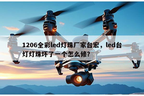 1206全彩led灯珠厂家台宏,led台灯灯珠坏了一个怎么修?-第1张图片-led灯珠, 贴片led灯珠, 直插led灯珠, 大功率灯珠, 3528灯珠, led灯珠厂家广东台宏光电科技有限公司 服务热线400-689-8189 1206全彩led灯珠厂家台宏,led台灯灯珠坏了一个怎么修?-第1张图片-led灯珠, 贴片led灯珠, 直插led灯珠, 大功率灯珠, 3528灯珠, led灯珠厂家广东台宏光电科技有限公司 服务热线400-689-8189