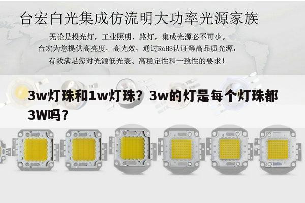 3w灯珠和1w灯珠?3w的灯是每个灯珠都3W吗?-第1张图片-led灯珠, 贴片led灯珠, 直插led灯珠, 大功率灯珠, 3528灯珠, led灯珠厂家广东台宏光电科技有限公司 服务热线400-689-8189 3w灯珠和1w灯珠?3w的灯是每个灯珠都3W吗?-第1张图片-led灯珠, 贴片led灯珠, 直插led灯珠, 大功率灯珠, 3528灯珠, led灯珠厂家广东台宏光电科技有限公司 服务热线400-689-8189