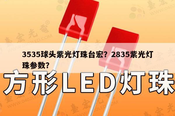 3535球头紫光灯珠台宏？2835紫光灯珠参数？-第1张图片-led灯珠, 贴片led灯珠, 直插led灯珠, 大功率灯珠, 3528灯珠, led灯珠厂家广东台宏光电科技有限公司 服务热线400-689-8189