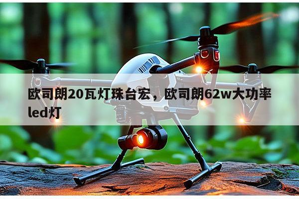 欧司朗20瓦灯珠台宏，欧司朗62w大功率led灯-第1张图片-led灯珠, 贴片led灯珠, 直插led灯珠, 大功率灯珠, 3528灯珠, led灯珠厂家广东台宏光电科技有限公司 服务热线400-689-8189