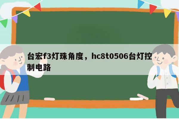 台宏f3灯珠角度，hc8t0506台灯控制电路-第1张图片-led灯珠, 贴片led灯珠, 直插led灯珠, 大功率灯珠, 3528灯珠, led灯珠厂家广东台宏光电科技有限公司 服务热线400-689-8189