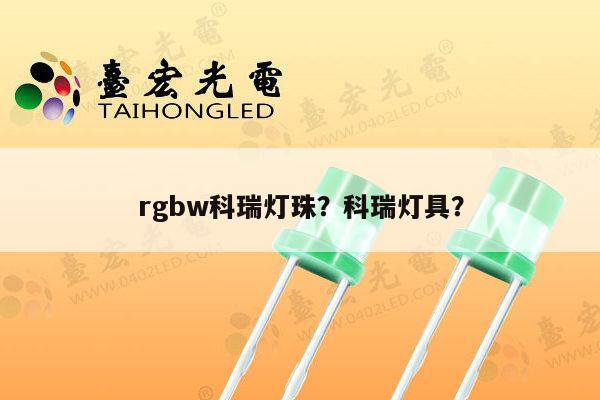 rgbw科瑞灯珠？科瑞灯具？-第1张图片-led灯珠, 贴片led灯珠, 直插led灯珠, 大功率灯珠, 3528灯珠, led灯珠厂家广东台宏光电科技有限公司 服务热线400-689-8189