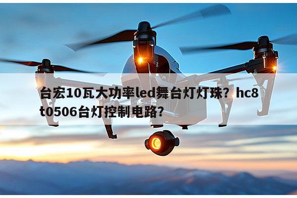 台宏10瓦大功率led舞台灯灯珠?hc8t0506台灯控制电路?-第1张图片-led灯珠, 贴片led灯珠, 直插led灯珠, 大功率灯珠, 3528灯珠, led灯珠厂家广东台宏光电科技有限公司 服务热线400-689-8189 台宏10瓦大功率led舞台灯灯珠?hc8t0506台灯控制电路?-第1张图片-led灯珠, 贴片led灯珠, 直插led灯珠, 大功率灯珠, 3528灯珠, led灯珠厂家广东台宏光电科技有限公司 服务热线400-689-8189