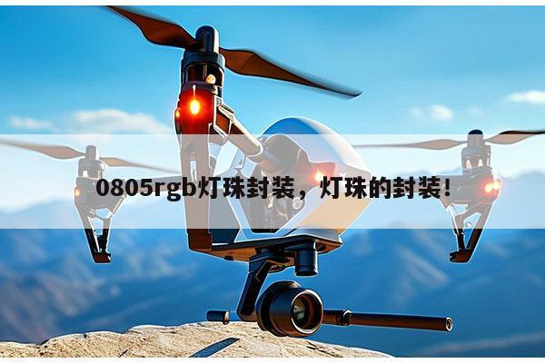 0805rgb灯珠封装，灯珠的封装！-第1张图片-led灯珠, 贴片led灯珠, 直插led灯珠, 大功率灯珠, 3528灯珠, led灯珠厂家广东台宏光电科技有限公司 服务热线400-689-8189