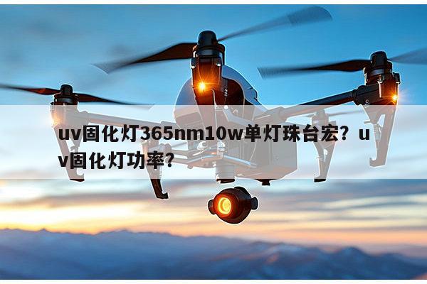 uv固化灯365nm10w单灯珠台宏？uv固化灯功率？-第1张图片-led灯珠, 贴片led灯珠, 直插led灯珠, 大功率灯珠, 3528灯珠, led灯珠厂家广东台宏光电科技有限公司 服务热线400-689-8189