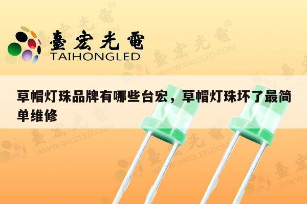 草帽灯珠品牌有哪些台宏,草帽灯珠坏了最简单维修-第1张图片-led灯珠, 贴片led灯珠, 直插led灯珠, 大功率灯珠, 3528灯珠, led灯珠厂家广东台宏光电科技有限公司 服务热线400-689-8189 草帽灯珠品牌有哪些台宏,草帽灯珠坏了最简单维修-第1张图片-led灯珠, 贴片led灯珠, 直插led灯珠, 大功率灯珠, 3528灯珠, led灯珠厂家广东台宏光电科技有限公司 服务热线400-689-8189