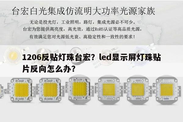 1206反贴灯珠台宏?led显示屏灯珠贴片反向怎么办?-第1张图片-led灯珠, 贴片led灯珠, 直插led灯珠, 大功率灯珠, 3528灯珠, led灯珠厂家广东台宏光电科技有限公司 服务热线400-689-8189 1206反贴灯珠台宏?led显示屏灯珠贴片反向怎么办?-第1张图片-led灯珠, 贴片led灯珠, 直插led灯珠, 大功率灯珠, 3528灯珠, led灯珠厂家广东台宏光电科技有限公司 服务热线400-689-8189