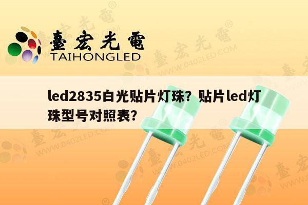 led2835白光贴片灯珠?贴片led灯珠型号对照表?-第1张图片-led灯珠, 贴片led灯珠, 直插led灯珠, 大功率灯珠, 3528灯珠, led灯珠厂家广东台宏光电科技有限公司 服务热线400-689-8189 led2835白光贴片灯珠?贴片led灯珠型号对照表?-第1张图片-led灯珠, 贴片led灯珠, 直插led灯珠, 大功率灯珠, 3528灯珠, led灯珠厂家广东台宏光电科技有限公司 服务热线400-689-8189