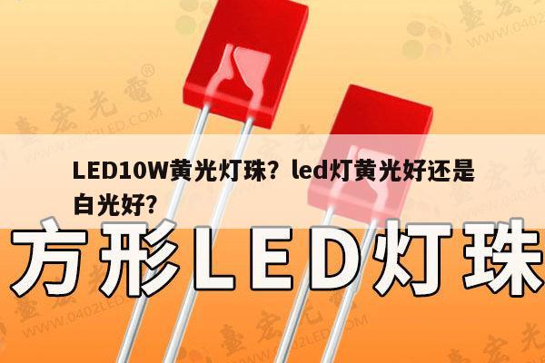 LED10W黄光灯珠?led灯黄光好还是白光好?-第1张图片-led灯珠, 贴片led灯珠, 直插led灯珠, 大功率灯珠, 3528灯珠, led灯珠厂家广东台宏光电科技有限公司 服务热线400-689-8189 LED10W黄光灯珠?led灯黄光好还是白光好?-第1张图片-led灯珠, 贴片led灯珠, 直插led灯珠, 大功率灯珠, 3528灯珠, led灯珠厂家广东台宏光电科技有限公司 服务热线400-689-8189