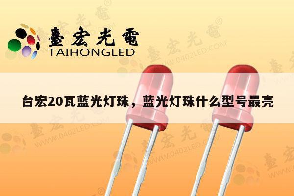 台宏20瓦蓝光灯珠,蓝光灯珠什么型号最亮-第1张图片-led灯珠, 贴片led灯珠, 直插led灯珠, 大功率灯珠, 3528灯珠, led灯珠厂家广东台宏光电科技有限公司 服务热线400-689-8189 台宏20瓦蓝光灯珠,蓝光灯珠什么型号最亮-第1张图片-led灯珠, 贴片led灯珠, 直插led灯珠, 大功率灯珠, 3528灯珠, led灯珠厂家广东台宏光电科技有限公司 服务热线400-689-8189