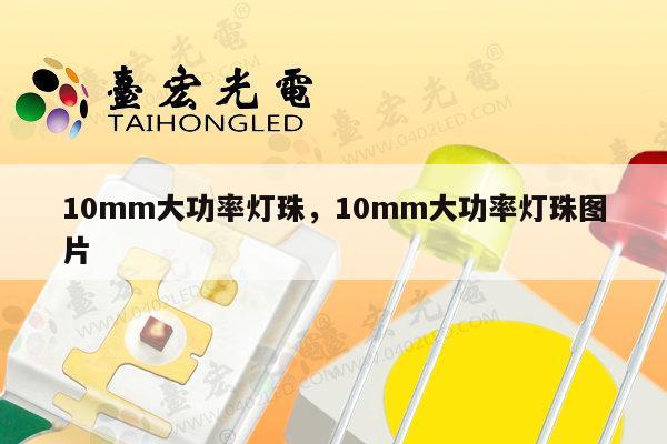 10mm大功率灯珠,10mm大功率灯珠图片-第1张图片-led灯珠, 贴片led灯珠, 直插led灯珠, 大功率灯珠, 3528灯珠, led灯珠厂家广东台宏光电科技有限公司 服务热线400-689-8189 10mm大功率灯珠,10mm大功率灯珠图片-第1张图片-led灯珠, 贴片led灯珠, 直插led灯珠, 大功率灯珠, 3528灯珠, led灯珠厂家广东台宏光电科技有限公司 服务热线400-689-8189