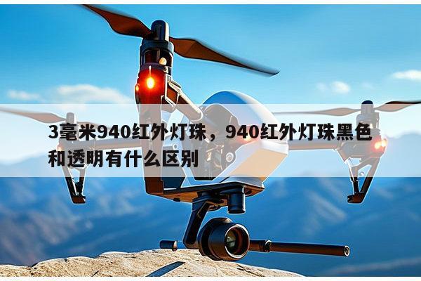 3毫米940红外灯珠,940红外灯珠黑色和透明有什么区别-第1张图片-led灯珠, 贴片led灯珠, 直插led灯珠, 大功率灯珠, 3528灯珠, led灯珠厂家广东台宏光电科技有限公司 服务热线400-689-8189 3毫米940红外灯珠,940红外灯珠黑色和透明有什么区别-第1张图片-led灯珠, 贴片led灯珠, 直插led灯珠, 大功率灯珠, 3528灯珠, led灯珠厂家广东台宏光电科技有限公司 服务热线400-689-8189