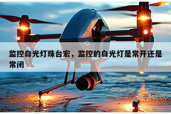 监控白光灯珠台宏,监控的白光灯是常开还是常闭-第1张图片-led灯珠, 贴片led灯珠, 直插led灯珠, 大功率灯珠, 3528灯珠, led灯珠厂家广东台宏光电科技有限公司 服务热线400-689-8189 监控白光灯珠台宏,监控的白光灯是常开还是常闭-第1张图片-led灯珠, 贴片led灯珠, 直插led灯珠, 大功率灯珠, 3528灯珠, led灯珠厂家广东台宏光电科技有限公司 服务热线400-689-8189