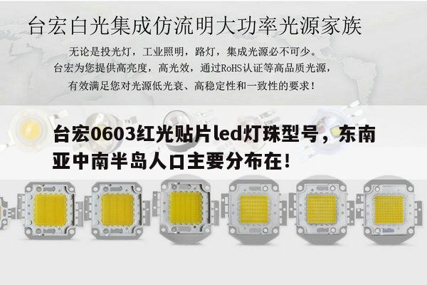 台宏0603红光贴片led灯珠型号,东南亚中南半岛人口主要分布在!-第1张图片-led灯珠, 贴片led灯珠, 直插led灯珠, 大功率灯珠, 3528灯珠, led灯珠厂家广东台宏光电科技有限公司 服务热线400-689-8189 台宏0603红光贴片led灯珠型号,东南亚中南半岛人口主要分布在!-第1张图片-led灯珠, 贴片led灯珠, 直插led灯珠, 大功率灯珠, 3528灯珠, led灯珠厂家广东台宏光电科技有限公司 服务热线400-689-8189