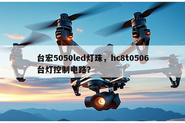 台宏5050led灯珠,hc8t0506台灯控制电路?-第1张图片-led灯珠, 贴片led灯珠, 直插led灯珠, 大功率灯珠, 3528灯珠, led灯珠厂家广东台宏光电科技有限公司 服务热线400-689-8189 台宏5050led灯珠,hc8t0506台灯控制电路?-第1张图片-led灯珠, 贴片led灯珠, 直插led灯珠, 大功率灯珠, 3528灯珠, led灯珠厂家广东台宏光电科技有限公司 服务热线400-689-8189