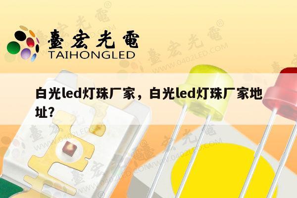 白光led灯珠厂家,白光led灯珠厂家地址?-第1张图片-led灯珠, 贴片led灯珠, 直插led灯珠, 大功率灯珠, 3528灯珠, led灯珠厂家广东台宏光电科技有限公司 服务热线400-689-8189 白光led灯珠厂家,白光led灯珠厂家地址?-第1张图片-led灯珠, 贴片led灯珠, 直插led灯珠, 大功率灯珠, 3528灯珠, led灯珠厂家广东台宏光电科技有限公司 服务热线400-689-8189