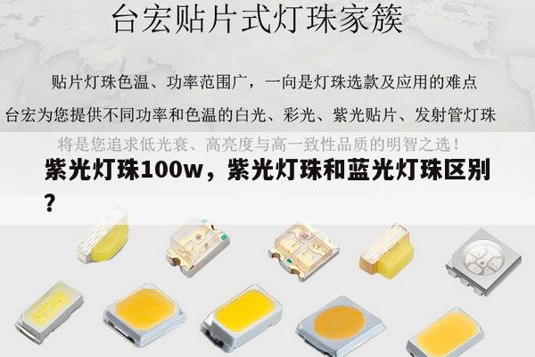 紫光灯珠100w,紫光灯珠和蓝光灯珠区别?-第1张图片-led灯珠, 贴片led灯珠, 直插led灯珠, 大功率灯珠, 3528灯珠, led灯珠厂家广东台宏光电科技有限公司 服务热线400-689-8189 紫光灯珠100w,紫光灯珠和蓝光灯珠区别?-第1张图片-led灯珠, 贴片led灯珠, 直插led灯珠, 大功率灯珠, 3528灯珠, led灯珠厂家广东台宏光电科技有限公司 服务热线400-689-8189