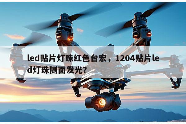 led贴片灯珠红色台宏,1204贴片led灯珠侧面发光?-第1张图片-led灯珠, 贴片led灯珠, 直插led灯珠, 大功率灯珠, 3528灯珠, led灯珠厂家广东台宏光电科技有限公司 服务热线400-689-8189 led贴片灯珠红色台宏,1204贴片led灯珠侧面发光?-第1张图片-led灯珠, 贴片led灯珠, 直插led灯珠, 大功率灯珠, 3528灯珠, led灯珠厂家广东台宏光电科技有限公司 服务热线400-689-8189