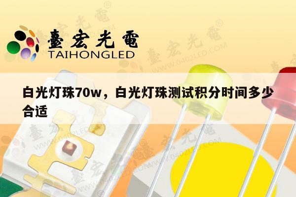 白光灯珠70w,白光灯珠测试积分时间多少合适-第1张图片-led灯珠, 贴片led灯珠, 直插led灯珠, 大功率灯珠, 3528灯珠, led灯珠厂家广东台宏光电科技有限公司 服务热线400-689-8189 白光灯珠70w,白光灯珠测试积分时间多少合适-第1张图片-led灯珠, 贴片led灯珠, 直插led灯珠, 大功率灯珠, 3528灯珠, led灯珠厂家广东台宏光电科技有限公司 服务热线400-689-8189