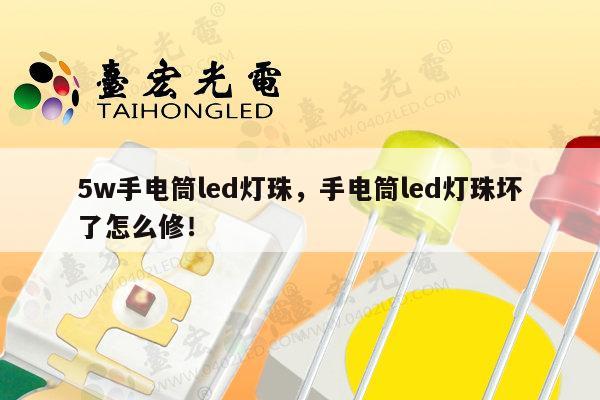 5w手电筒led灯珠,手电筒led灯珠坏了怎么修!-第1张图片-led灯珠, 贴片led灯珠, 直插led灯珠, 大功率灯珠, 3528灯珠, led灯珠厂家广东台宏光电科技有限公司 服务热线400-689-8189 5w手电筒led灯珠,手电筒led灯珠坏了怎么修!-第1张图片-led灯珠, 贴片led灯珠, 直插led灯珠, 大功率灯珠, 3528灯珠, led灯珠厂家广东台宏光电科技有限公司 服务热线400-689-8189