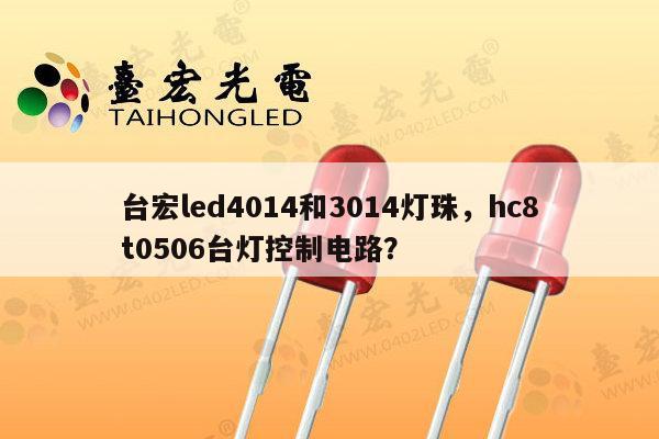 台宏led4014和3014灯珠,hc8t0506台灯控制电路?-第1张图片-led灯珠, 贴片led灯珠, 直插led灯珠, 大功率灯珠, 3528灯珠, led灯珠厂家广东台宏光电科技有限公司 服务热线400-689-8189 台宏led4014和3014灯珠,hc8t0506台灯控制电路?-第1张图片-led灯珠, 贴片led灯珠, 直插led灯珠, 大功率灯珠, 3528灯珠, led灯珠厂家广东台宏光电科技有限公司 服务热线400-689-8189