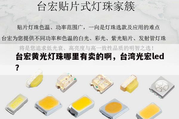 台宏黄光灯珠哪里有卖的啊,台湾光宏led?-第1张图片-led灯珠, 贴片led灯珠, 直插led灯珠, 大功率灯珠, 3528灯珠, led灯珠厂家广东台宏光电科技有限公司 服务热线400-689-8189 台宏黄光灯珠哪里有卖的啊,台湾光宏led?-第1张图片-led灯珠, 贴片led灯珠, 直插led灯珠, 大功率灯珠, 3528灯珠, led灯珠厂家广东台宏光电科技有限公司 服务热线400-689-8189