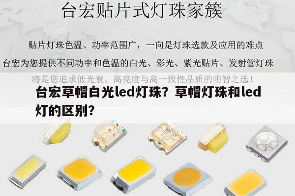 台宏草帽白光led灯珠?草帽灯珠和led灯的区别?-第1张图片-led灯珠, 贴片led灯珠, 直插led灯珠, 大功率灯珠, 3528灯珠, led灯珠厂家广东台宏光电科技有限公司 服务热线400-689-8189 台宏草帽白光led灯珠?草帽灯珠和led灯的区别?-第1张图片-led灯珠, 贴片led灯珠, 直插led灯珠, 大功率灯珠, 3528灯珠, led灯珠厂家广东台宏光电科技有限公司 服务热线400-689-8189