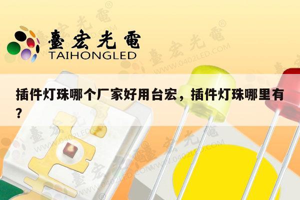 插件灯珠哪个厂家好用台宏,插件灯珠哪里有?-第1张图片-led灯珠, 贴片led灯珠, 直插led灯珠, 大功率灯珠, 3528灯珠, led灯珠厂家广东台宏光电科技有限公司 服务热线400-689-8189 插件灯珠哪个厂家好用台宏,插件灯珠哪里有?-第1张图片-led灯珠, 贴片led灯珠, 直插led灯珠, 大功率灯珠, 3528灯珠, led灯珠厂家广东台宏光电科技有限公司 服务热线400-689-8189