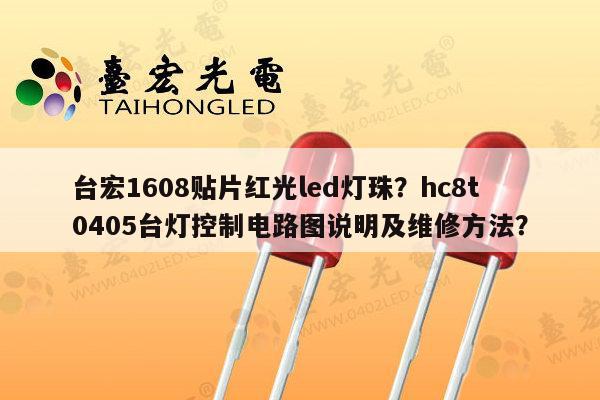 台宏1608贴片红光led灯珠?hc8t0405台灯控制电路图说明及维修方法?-第1张图片-led灯珠, 贴片led灯珠, 直插led灯珠, 大功率灯珠, 3528灯珠, led灯珠厂家广东台宏光电科技有限公司 服务热线400-689-8189 台宏1608贴片红光led灯珠?hc8t0405台灯控制电路图说明及维修方法?-第1张图片-led灯珠, 贴片led灯珠, 直插led灯珠, 大功率灯珠, 3528灯珠, led灯珠厂家广东台宏光电科技有限公司 服务热线400-689-8189