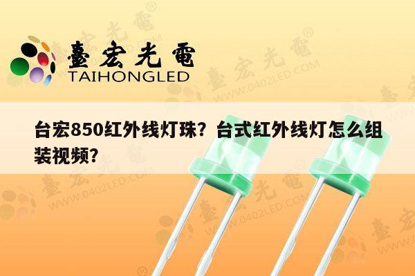 台宏850红外线灯珠?台式红外线灯怎么组装视频?-第1张图片-led灯珠, 贴片led灯珠, 直插led灯珠, 大功率灯珠, 3528灯珠, led灯珠厂家广东台宏光电科技有限公司 服务热线400-689-8189 台宏850红外线灯珠?台式红外线灯怎么组装视频?-第1张图片-led灯珠, 贴片led灯珠, 直插led灯珠, 大功率灯珠, 3528灯珠, led灯珠厂家广东台宏光电科技有限公司 服务热线400-689-8189