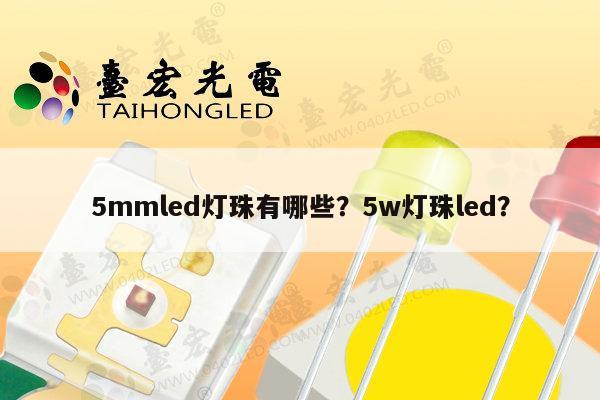 5mmled灯珠有哪些？5w灯珠led？-第1张图片-led灯珠, 贴片led灯珠, 直插led灯珠, 大功率灯珠, 3528灯珠, led灯珠厂家广东台宏光电科技有限公司 服务热线400-689-8189