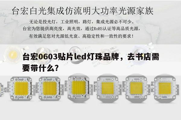 台宏0603贴片led灯珠品牌,去书店需要带什么?-第1张图片-led灯珠, 贴片led灯珠, 直插led灯珠, 大功率灯珠, 3528灯珠, led灯珠厂家广东台宏光电科技有限公司 服务热线400-689-8189 台宏0603贴片led灯珠品牌,去书店需要带什么?-第1张图片-led灯珠, 贴片led灯珠, 直插led灯珠, 大功率灯珠, 3528灯珠, led灯珠厂家广东台宏光电科技有限公司 服务热线400-689-8189