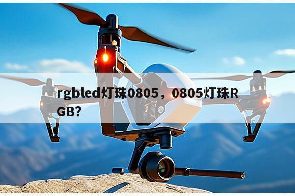 rgbled灯珠0805，0805灯珠RGB？-第1张图片-led灯珠, 贴片led灯珠, 直插led灯珠, 大功率灯珠, 3528灯珠, led灯珠厂家广东台宏光电科技有限公司 服务热线400-689-8189