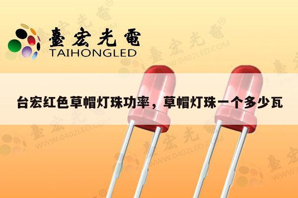 台宏红色草帽灯珠功率,草帽灯珠一个多少瓦-第1张图片-led灯珠, 贴片led灯珠, 直插led灯珠, 大功率灯珠, 3528灯珠, led灯珠厂家广东台宏光电科技有限公司 服务热线400-689-8189 台宏红色草帽灯珠功率,草帽灯珠一个多少瓦-第1张图片-led灯珠, 贴片led灯珠, 直插led灯珠, 大功率灯珠, 3528灯珠, led灯珠厂家广东台宏光电科技有限公司 服务热线400-689-8189