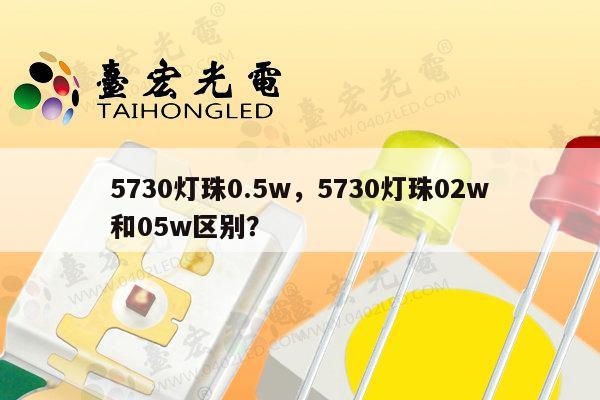 5730灯珠0.5w,5730灯珠02w和05w区别?-第1张图片-led灯珠, 贴片led灯珠, 直插led灯珠, 大功率灯珠, 3528灯珠, led灯珠厂家广东台宏光电科技有限公司 服务热线400-689-8189 5730灯珠0.5w,5730灯珠02w和05w区别?-第1张图片-led灯珠, 贴片led灯珠, 直插led灯珠, 大功率灯珠, 3528灯珠, led灯珠厂家广东台宏光电科技有限公司 服务热线400-689-8189