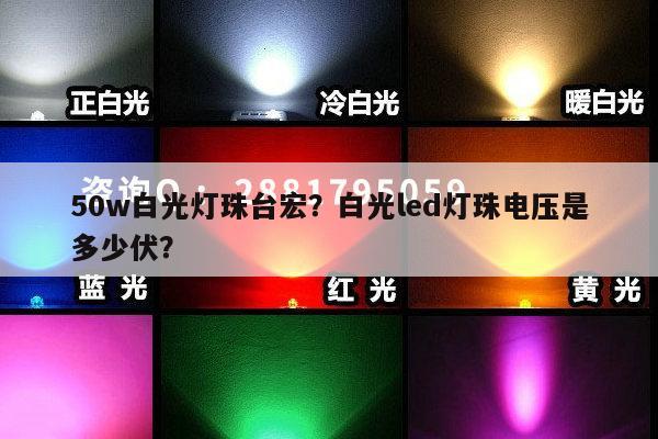 50w白光灯珠台宏?白光led灯珠电压是多少伏?-第1张图片-led灯珠, 贴片led灯珠, 直插led灯珠, 大功率灯珠, 3528灯珠, led灯珠厂家广东台宏光电科技有限公司 服务热线400-689-8189 50w白光灯珠台宏?白光led灯珠电压是多少伏?-第1张图片-led灯珠, 贴片led灯珠, 直插led灯珠, 大功率灯珠, 3528灯珠, led灯珠厂家广东台宏光电科技有限公司 服务热线400-689-8189