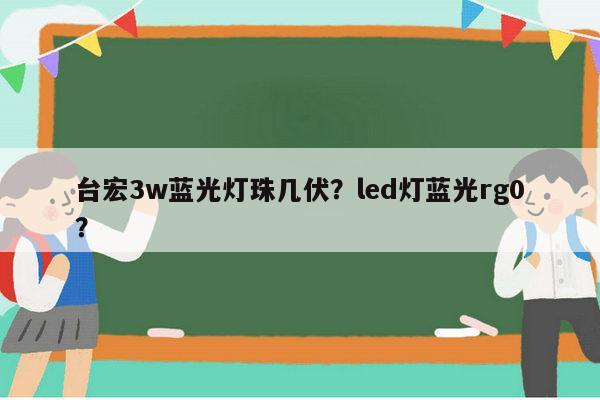 台宏3w蓝光灯珠几伏？led灯蓝光rg0？-第1张图片-led灯珠, 贴片led灯珠, 直插led灯珠, 大功率灯珠, 3528灯珠, led灯珠厂家广东台宏光电科技有限公司 服务热线400-689-8189