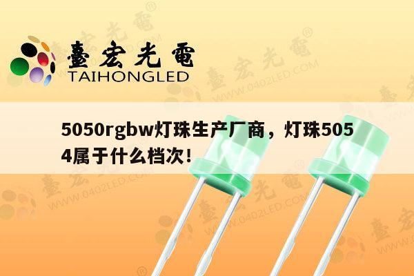 5050rgbw灯珠生产厂商,灯珠5054属于什么档次!-第1张图片-led灯珠, 贴片led灯珠, 直插led灯珠, 大功率灯珠, 3528灯珠, led灯珠厂家广东台宏光电科技有限公司 服务热线400-689-8189 5050rgbw灯珠生产厂商,灯珠5054属于什么档次!-第1张图片-led灯珠, 贴片led灯珠, 直插led灯珠, 大功率灯珠, 3528灯珠, led灯珠厂家广东台宏光电科技有限公司 服务热线400-689-8189