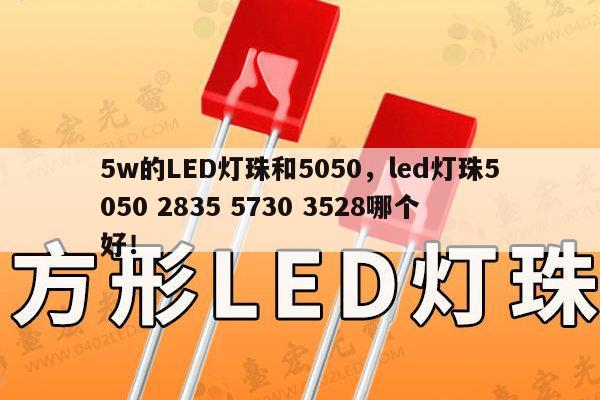 5w的LED灯珠和5050，led灯珠5050 2835 5730 3528哪个好！-第1张图片-led灯珠, 贴片led灯珠, 直插led灯珠, 大功率灯珠, 3528灯珠, led灯珠厂家广东台宏光电科技有限公司 服务热线400-689-8189