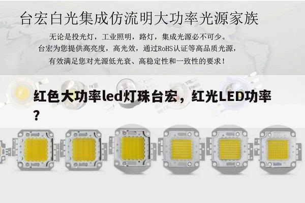 红色大功率led灯珠台宏,红光LED功率?-第1张图片-led灯珠, 贴片led灯珠, 直插led灯珠, 大功率灯珠, 3528灯珠, led灯珠厂家广东台宏光电科技有限公司 服务热线400-689-8189 红色大功率led灯珠台宏,红光LED功率?-第1张图片-led灯珠, 贴片led灯珠, 直插led灯珠, 大功率灯珠, 3528灯珠, led灯珠厂家广东台宏光电科技有限公司 服务热线400-689-8189