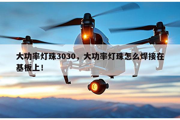 大功率灯珠3030,大功率灯珠怎么焊接在基板上!-第1张图片-led灯珠, 贴片led灯珠, 直插led灯珠, 大功率灯珠, 3528灯珠, led灯珠厂家广东台宏光电科技有限公司 服务热线400-689-8189 大功率灯珠3030,大功率灯珠怎么焊接在基板上!-第1张图片-led灯珠, 贴片led灯珠, 直插led灯珠, 大功率灯珠, 3528灯珠, led灯珠厂家广东台宏光电科技有限公司 服务热线400-689-8189