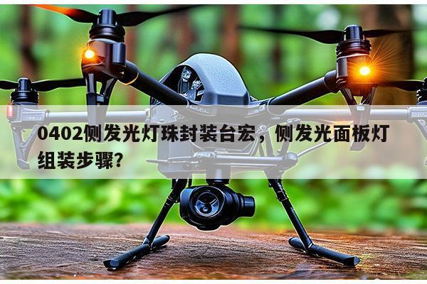 0402侧发光灯珠封装台宏,侧发光面板灯组装步骤?-第1张图片-led灯珠, 贴片led灯珠, 直插led灯珠, 大功率灯珠, 3528灯珠, led灯珠厂家广东台宏光电科技有限公司 服务热线400-689-8189 0402侧发光灯珠封装台宏,侧发光面板灯组装步骤?-第1张图片-led灯珠, 贴片led灯珠, 直插led灯珠, 大功率灯珠, 3528灯珠, led灯珠厂家广东台宏光电科技有限公司 服务热线400-689-8189