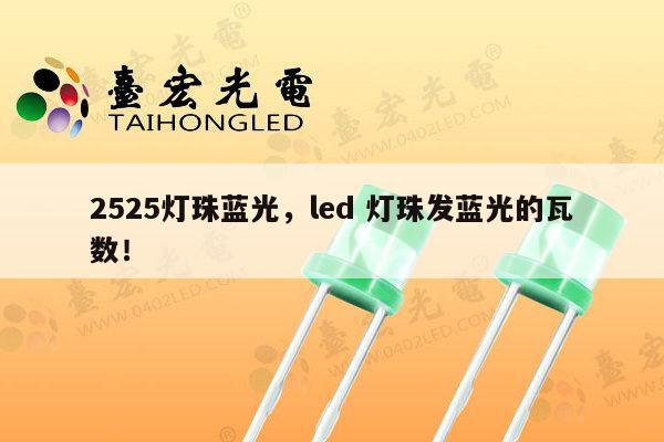 2525灯珠蓝光,led 灯珠发蓝光的瓦数!-第1张图片-led灯珠, 贴片led灯珠, 直插led灯珠, 大功率灯珠, 3528灯珠, led灯珠厂家广东台宏光电科技有限公司 服务热线400-689-8189 2525灯珠蓝光,led 灯珠发蓝光的瓦数!-第1张图片-led灯珠, 贴片led灯珠, 直插led灯珠, 大功率灯珠, 3528灯珠, led灯珠厂家广东台宏光电科技有限公司 服务热线400-689-8189