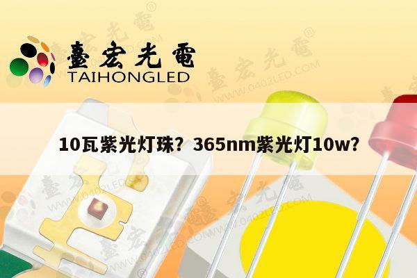 10瓦紫光灯珠？365nm紫光灯10w？-第1张图片-led灯珠, 贴片led灯珠, 直插led灯珠, 大功率灯珠, 3528灯珠, led灯珠厂家广东台宏光电科技有限公司 服务热线400-689-8189