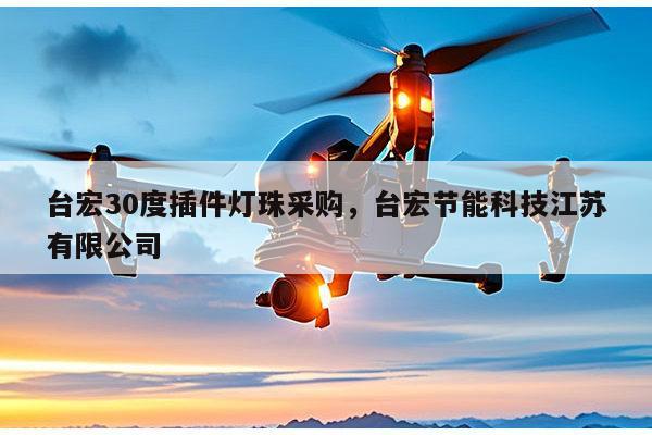 台宏30度插件灯珠采购，台宏节能科技江苏有限公司-第1张图片-led灯珠, 贴片led灯珠, 直插led灯珠, 大功率灯珠, 3528灯珠, led灯珠厂家广东台宏光电科技有限公司 服务热线400-689-8189