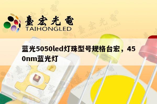 蓝光5050led灯珠型号规格台宏,450nm蓝光灯-第1张图片-led灯珠, 贴片led灯珠, 直插led灯珠, 大功率灯珠, 3528灯珠, led灯珠厂家广东台宏光电科技有限公司 服务热线400-689-8189 蓝光5050led灯珠型号规格台宏,450nm蓝光灯-第1张图片-led灯珠, 贴片led灯珠, 直插led灯珠, 大功率灯珠, 3528灯珠, led灯珠厂家广东台宏光电科技有限公司 服务热线400-689-8189