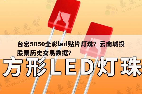 台宏5050全彩led贴片灯珠?云南城投股票历史交易数据?-第1张图片-led灯珠, 贴片led灯珠, 直插led灯珠, 大功率灯珠, 3528灯珠, led灯珠厂家广东台宏光电科技有限公司 服务热线400-689-8189 台宏5050全彩led贴片灯珠?云南城投股票历史交易数据?-第1张图片-led灯珠, 贴片led灯珠, 直插led灯珠, 大功率灯珠, 3528灯珠, led灯珠厂家广东台宏光电科技有限公司 服务热线400-689-8189