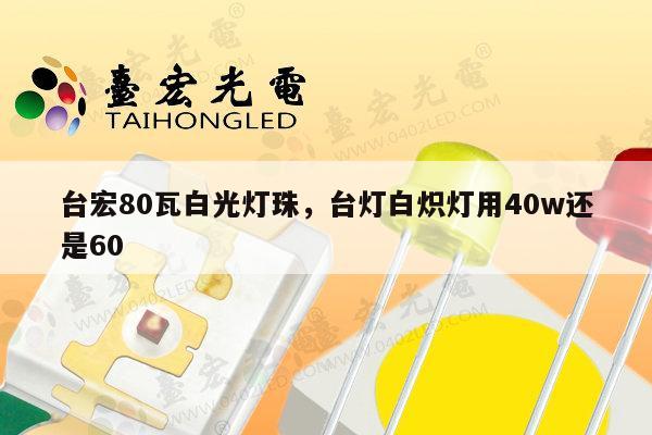 台宏80瓦白光灯珠,台灯白炽灯用40w还是60-第1张图片-led灯珠, 贴片led灯珠, 直插led灯珠, 大功率灯珠, 3528灯珠, led灯珠厂家广东台宏光电科技有限公司 服务热线400-689-8189 台宏80瓦白光灯珠,台灯白炽灯用40w还是60-第1张图片-led灯珠, 贴片led灯珠, 直插led灯珠, 大功率灯珠, 3528灯珠, led灯珠厂家广东台宏光电科技有限公司 服务热线400-689-8189
