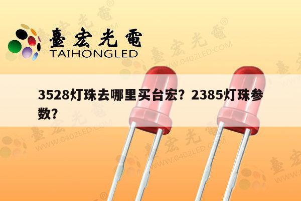 3528灯珠去哪里买台宏?2385灯珠参数?-第1张图片-led灯珠, 贴片led灯珠, 直插led灯珠, 大功率灯珠, 3528灯珠, led灯珠厂家广东台宏光电科技有限公司 服务热线400-689-8189 3528灯珠去哪里买台宏?2385灯珠参数?-第1张图片-led灯珠, 贴片led灯珠, 直插led灯珠, 大功率灯珠, 3528灯珠, led灯珠厂家广东台宏光电科技有限公司 服务热线400-689-8189