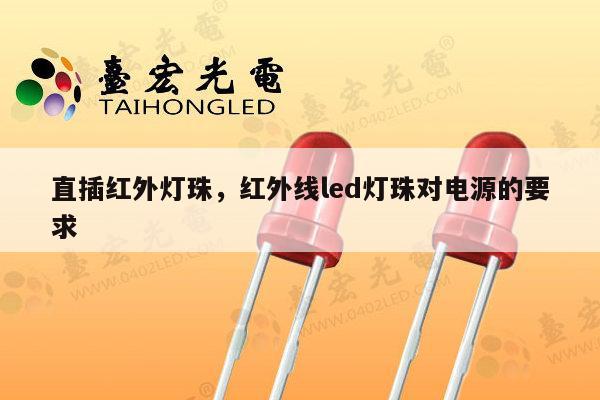 直插红外灯珠，红外线led灯珠对电源的要求-第1张图片-led灯珠, 贴片led灯珠, 直插led灯珠, 大功率灯珠, 3528灯珠, led灯珠厂家广东台宏光电科技有限公司 服务热线400-689-8189